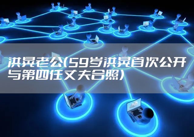 洪晃老公（59岁洪晃首次公开与第四任丈夫合照）