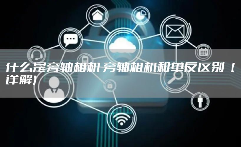 什么是旁轴相机 旁轴相机和单反区别【详解】