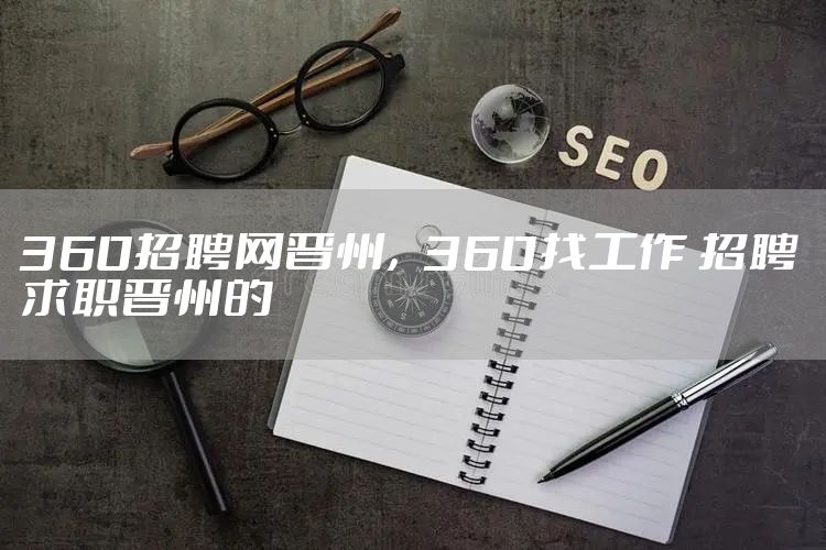360招聘网晋州，360找工作 招聘求职晋州的