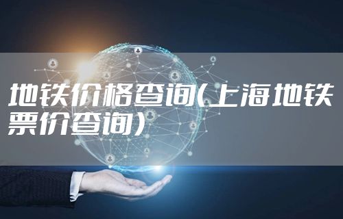 地铁价格查询（上海地铁票价查询）