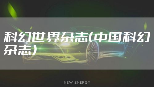 科幻世界杂志(中国科幻杂志)