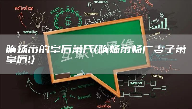 隋炀帝的皇后萧氏（隋炀帝杨广妻子萧皇后！）