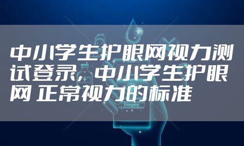 中小学生护眼网视力测试登录，中小学生护眼网 正常视力的标准