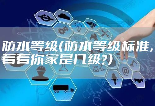 防水等级(防水等级标准,看看你家是几级?)