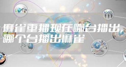 麻雀重播现在哪台播出，哪个台播出麻雀