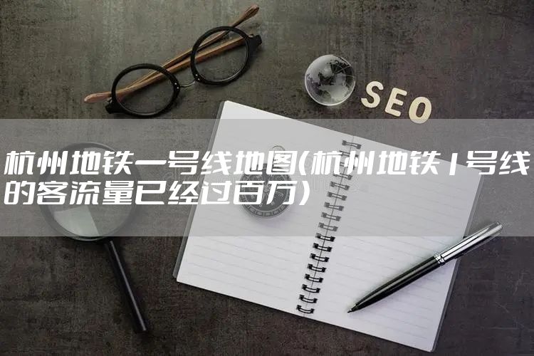 杭州地铁一号线地图（杭州地铁1号线的客流量已经过百万）