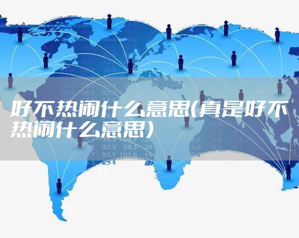好不热闹什么意思(真是好不热闹什么意思)
