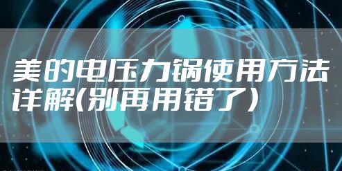 美的电压力锅使用方法详解（别再用错了）