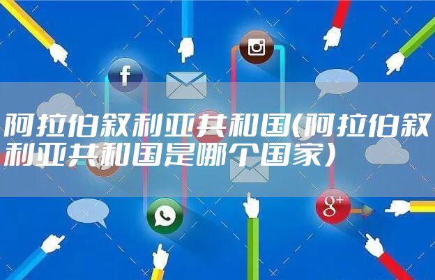 阿拉伯叙利亚共和国（阿拉伯叙利亚共和国是哪个国家）