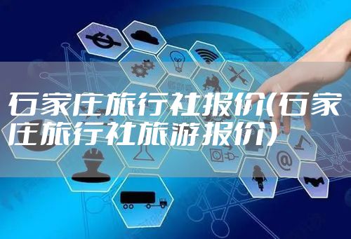 石家庄旅行社报价（石家庄旅行社旅游报价）