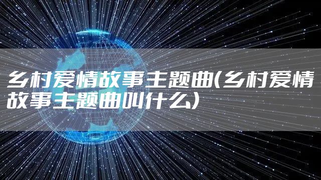 乡村爱情故事主题曲（乡村爱情故事主题曲叫什么）