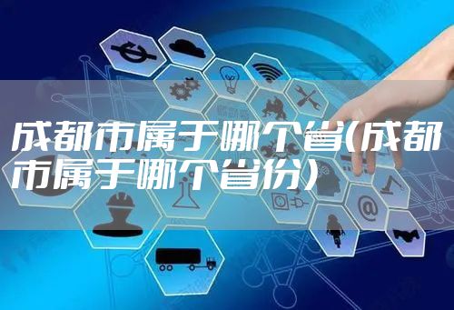 成都市属于哪个省（成都市属于哪个省份）