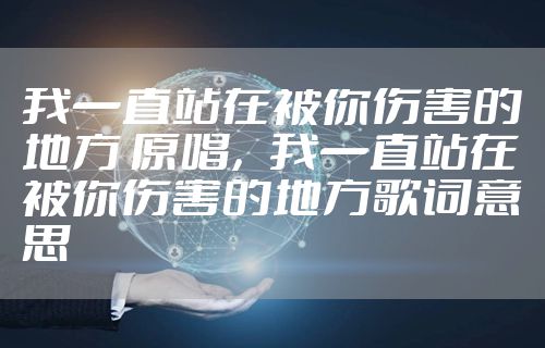 我一直站在被你伤害的地方 原唱，我一直站在被你伤害的地方歌词意思