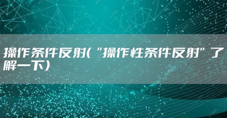 操作条件反射（“操作性条件反射”了解一下）