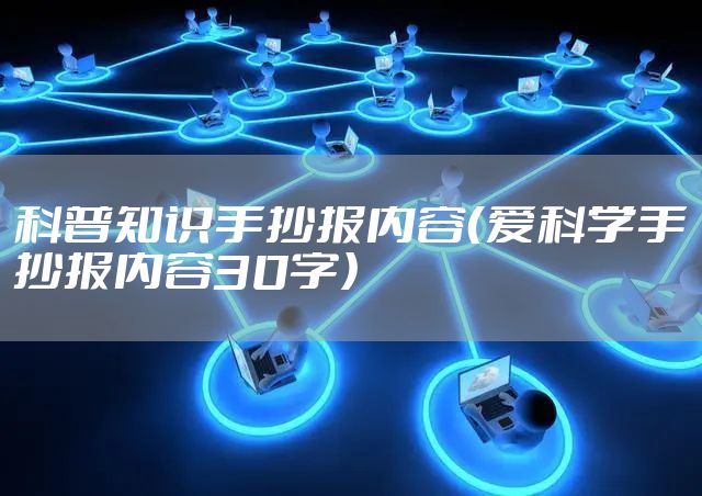 科普知识手抄报内容（爱科学手抄报内容30字）