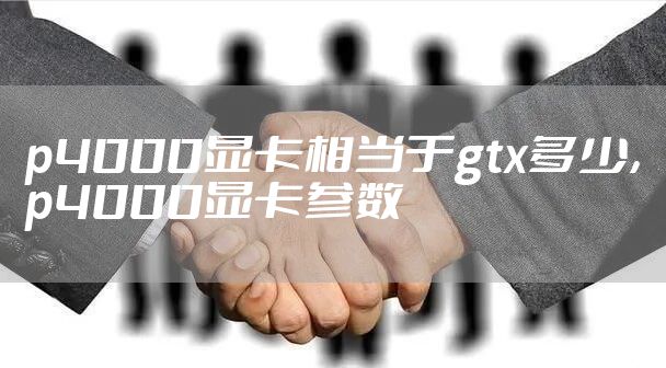 p4000显卡相当于gtx多少，p4000显卡参数