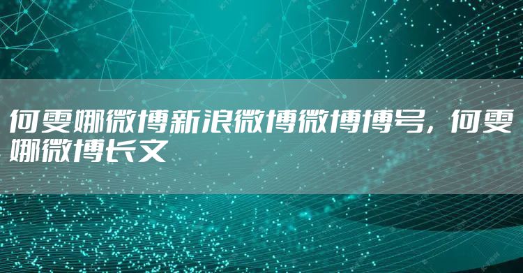 何雯娜微博新浪微博微博博号，何雯娜微博长文