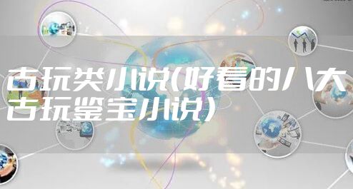 古玩类小说（好看的八大古玩鉴宝小说）