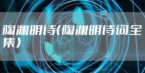 陶渊明诗（陶渊明诗词全集）