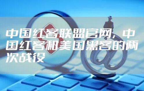 中国红客联盟官网，中国红客和美国黑客的两次战役