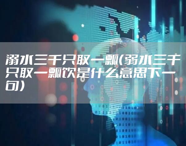 溺水三千只取一瓢（弱水三千只取一瓢饮是什么意思下一句）