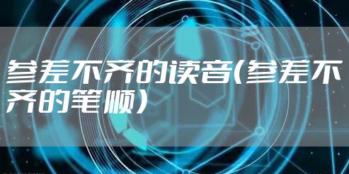 参差不齐的读音（参差不齐的笔顺）