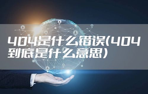 404是什么错误（404到底是什么意思）