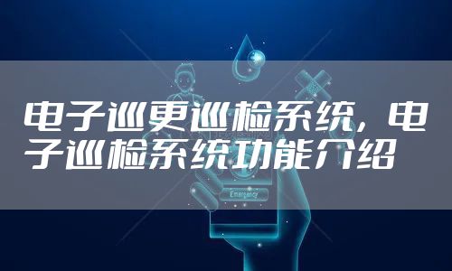 电子巡更巡检系统，电子巡检系统功能介绍