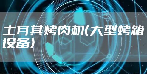 土耳其烤肉机（大型烤箱设备）