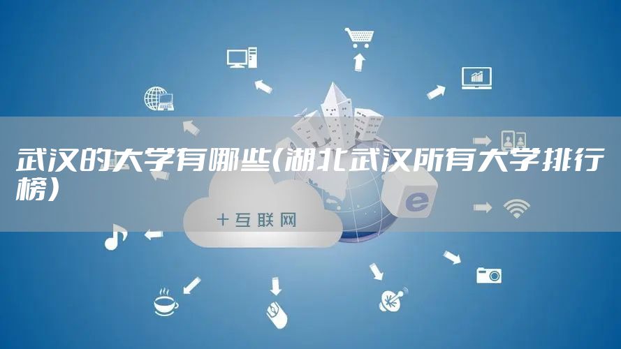 武汉的大学有哪些（湖北武汉所有大学排行榜）