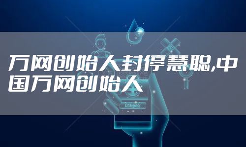 万网创始人封停慧聪,中国万网创始人