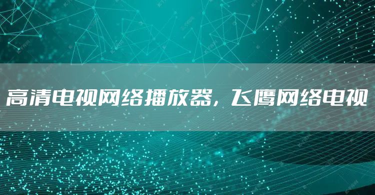 高清电视网络播放器，飞鹰网络电视