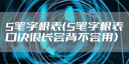 5笔字根表（5笔字根表口诀很长会背不会用）