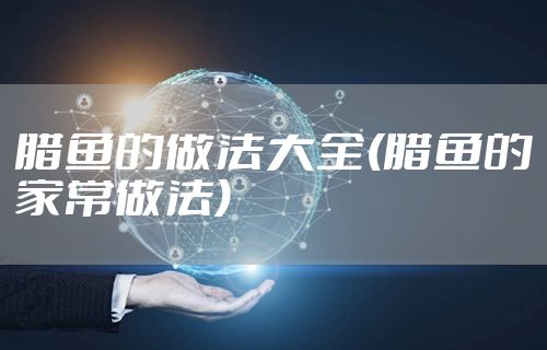 腊鱼的做法大全(腊鱼的家常做法)