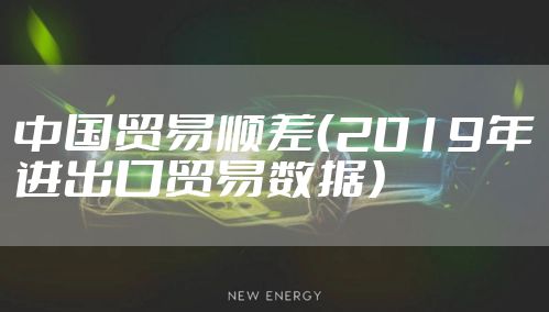 中国贸易顺差（2019年进出口贸易数据）