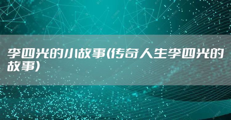 李四光的小故事(传奇人生李四光的故事)