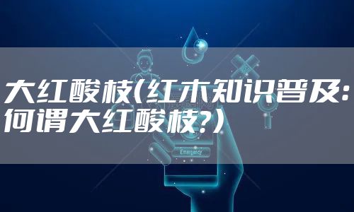 大红酸枝(红木知识普及:何谓大红酸枝?)