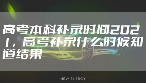 高考本科补录时间2021,高考补录什么时候知道结果