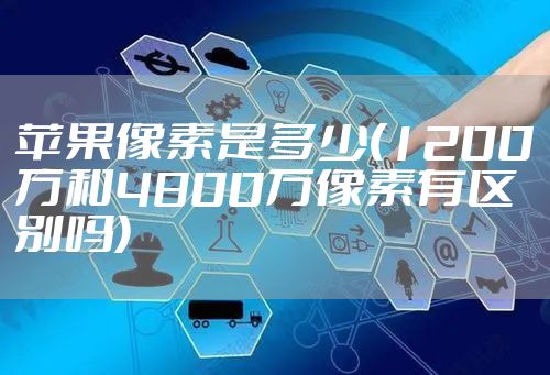苹果像素是多少(1200万和4800万像素有区别吗)