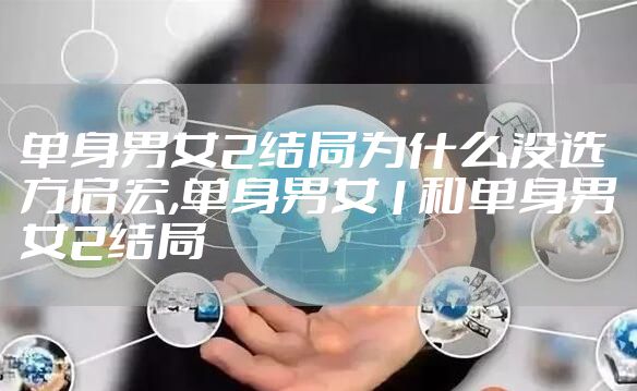 单身男女2结局为什么没选方启宏,单身男女1和单身男女2结局