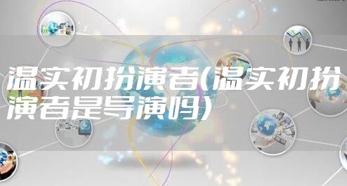 温实初扮演者（温实初扮演者是导演吗）