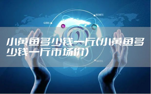 小黄鱼多少钱一斤（小黄鱼多少钱一斤市场价）