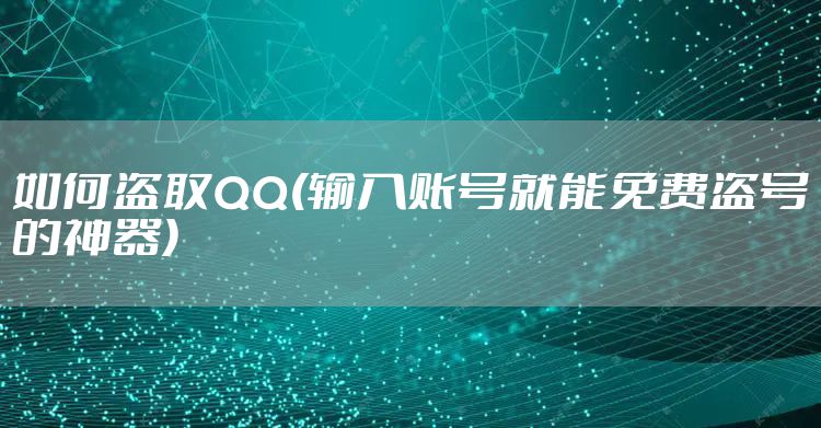 如何盗取QQ(输入账号就能免费盗号的神器)