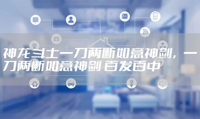 神龙斗士一刀两断如意神剑，一刀两断如意神剑 百发百中