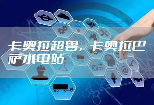 卡奥拉超兽，卡奥拉巴萨水电站