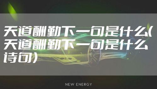 天道酬勤下一句是什么(天道酬勤下一句是什么诗句)