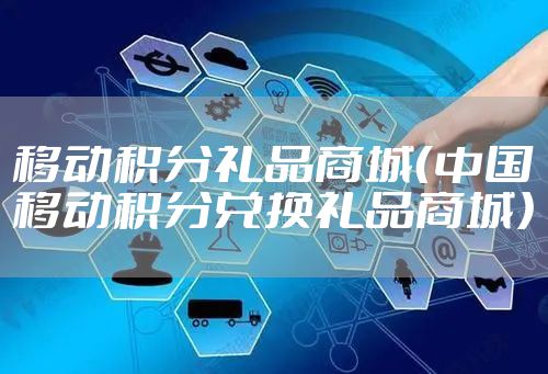 移动积分礼品商城（中国移动积分兑换礼品商城）