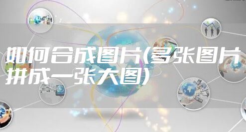 如何合成图片(多张图片拼成一张大图)