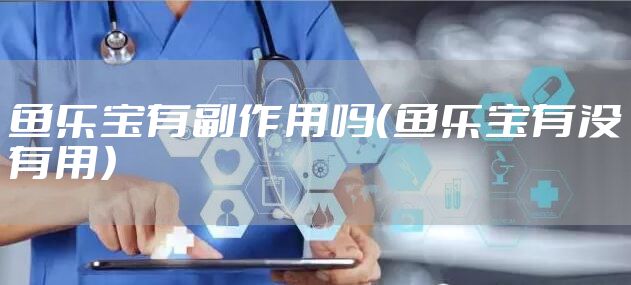 鱼乐宝有副作用吗（鱼乐宝有没有用）