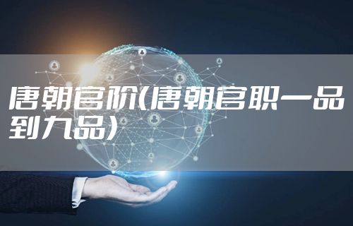 唐朝官阶（唐朝官职一品到九品）